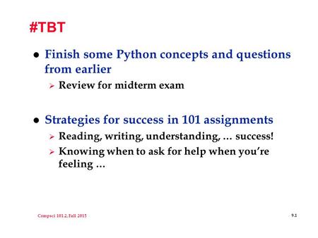 Compsci 101.2, Fall 2015 9.1 #TBT l Finish some Python concepts and questions from earlier  Review for midterm exam l Strategies for success in 101 assignments.