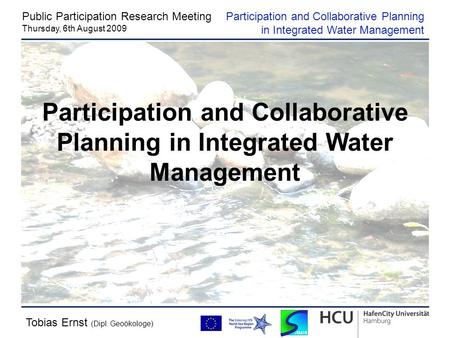 Tobias Ernst (Dipl. Geoökologe) Public Participation Research Meeting Thursday, 6th August 2009 Participation and Collaborative Planning in Integrated.