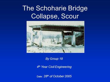 The Schoharie Bridge Collapse, Scour By Group 18 4 th Year Civil Engineering Date: 28 th of October 2005.