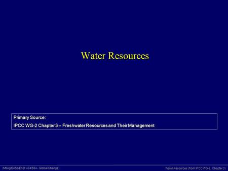 (Mt/Ag/EnSc/EnSt 404/504 - Global Change) Water Resources (from IPCC WG-2, Chapter 3) Water Resources Primary Source: IPCC WG-2 Chapter 3 – Freshwater.