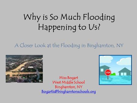 Why is So Much Flooding Happening to Us? A Closer Look at the Flooding in Binghamton, NY Miss Bogart West Middle School Binghamton, NY