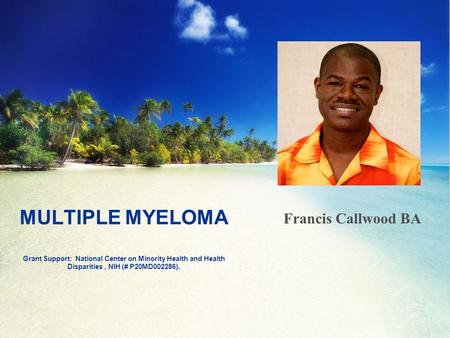 MULTIPLE MYELOMA Grant Support: National Center on Minority Health and Health Disparities, NIH (# P20MD002286). Francis Callwood BA.