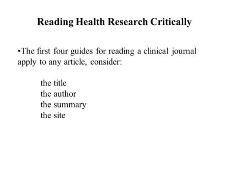 Reading Health Research Critically The first four guides for reading a clinical journal apply to any article, consider: the title the author the summary.