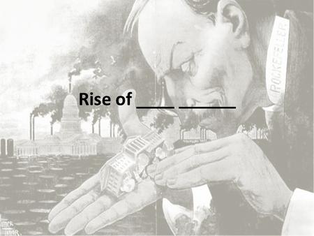 Rise of ____ ______. Big Business Corporation –Produces ______ goods _______ –Continue to operate in poor economic times (_______and ________ cost) –________out.