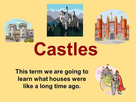 This term we are going to learn what houses were like a long time ago. Castles.