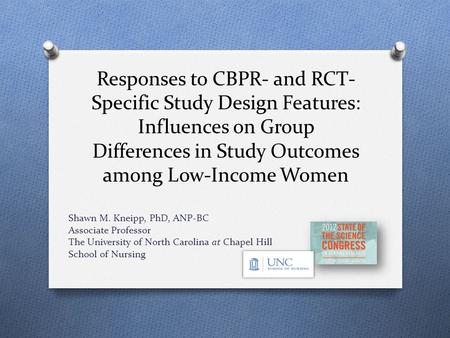 Responses to CBPR- and RCT- Specific Study Design Features: Influences on Group Differences in Study Outcomes among Low-Income Women Shawn M. Kneipp, PhD,