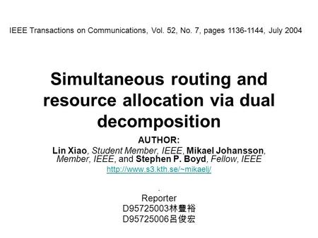 Simultaneous routing and resource allocation via dual decomposition AUTHOR: Lin Xiao, Student Member, IEEE, Mikael Johansson, Member, IEEE, and Stephen.