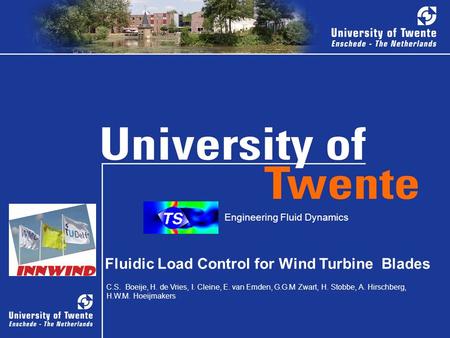 1 Fluidic Load Control for Wind Turbine Blades C.S. Boeije, H. de Vries, I. Cleine, E. van Emden, G.G.M Zwart, H. Stobbe, A. Hirschberg, H.W.M. Hoeijmakers.