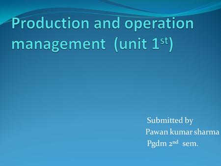 Submitted by Pawan kumar sharma Pgdm 2 nd sem.. Objective of presentation Introduction Definition History Production Types of production Operation Objective.