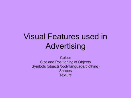 Visual Features used in Advertising Colour Size and Positioning of Objects Symbols (objects/body language/clothing) Shapes Texture.