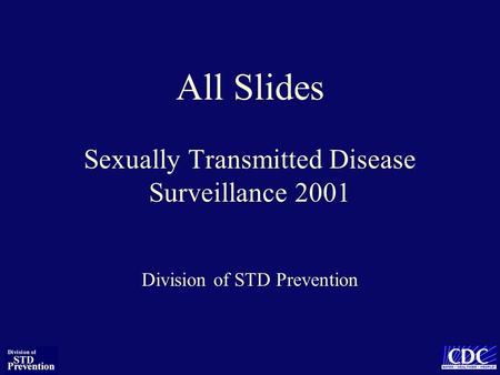 All Slides Sexually Transmitted Disease Surveillance 2001 Division of STD Prevention.