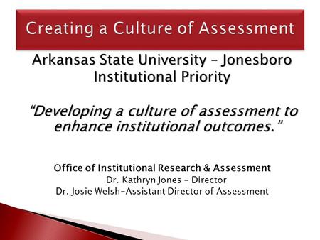 Arkansas State University – Jonesboro Institutional Priority “Developing a culture of assessment to enhance institutional outcomes.” Office of Institutional.