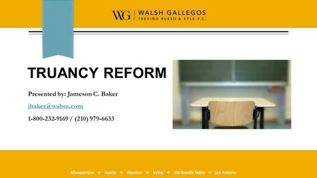 TRUANCY REFORM Presented by: Jameson C. Baker 1-800-232-9169 / (210) 979-6633.