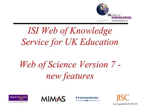 Last updated 30/03/05 ISI Web of Knowledge Service for UK Education Web of Science Version 7 - new features.