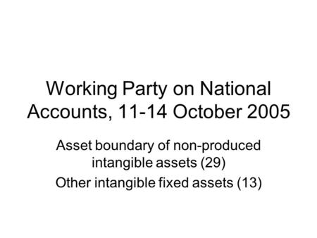 Working Party on National Accounts, 11-14 October 2005 Asset boundary of non-produced intangible assets (29) Other intangible fixed assets (13)