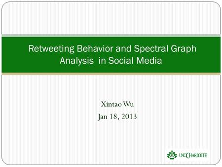 Xintao Wu Jan 18, 2013 Retweeting Behavior and Spectral Graph Analysis in Social Media.