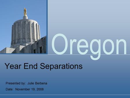 Oregon Year End Separations Presented by: Julie Berbena Date: November 19, 2008.