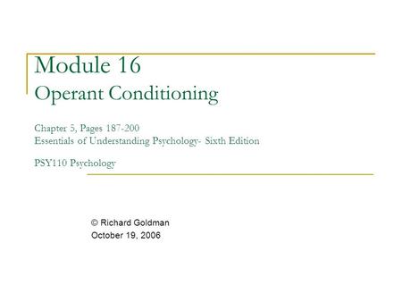 Module 16 Operant Conditioning Chapter 5, Pages 187-200 Essentials of Understanding Psychology- Sixth Edition PSY110 Psychology © Richard Goldman October.