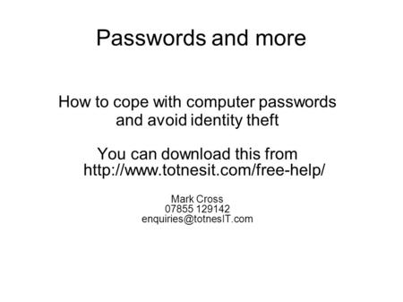 Passwords and more How to cope with computer passwords and avoid identity theft You can download this from  Mark Cross.