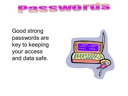 Good strong passwords are key to keeping your access and data safe.