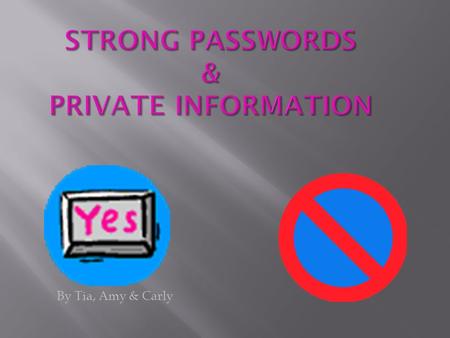 By Tia, Amy & Carly Don’t share any of these things to anyone:  Phone number  Email address  Where you live  Your name  Age  Sex  Photos of yourself.