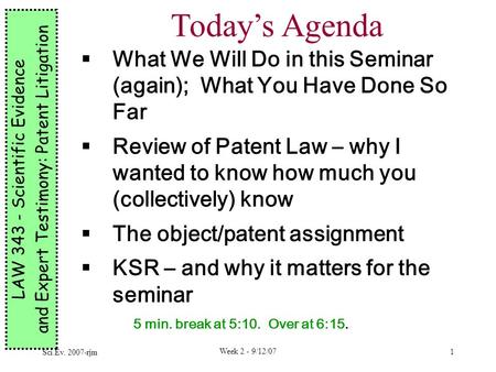 Sci.Ev. 2007-rjm Week 2 - 9/12/07 1 LAW 343 - Scientific Evidence and Expert Testimony: Patent Litigation Today’s Agenda  What We Will Do in this Seminar.