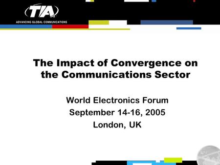 The Impact of Convergence on the Communications Sector World Electronics Forum September 14-16, 2005 London, UK.