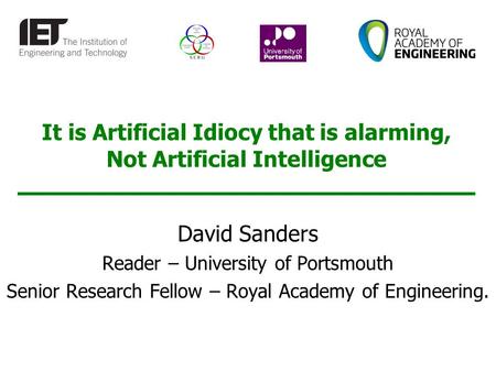 It is Artificial Idiocy that is alarming, Not Artificial Intelligence David Sanders Reader – University of Portsmouth Senior Research Fellow – Royal Academy.