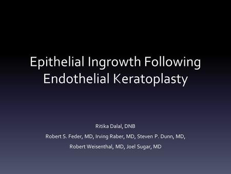 Epithelial Ingrowth Following Endothelial Keratoplasty Ritika Dalal, DNB Robert S. Feder, MD, Irving Raber, MD, Steven P. Dunn, MD, Robert Weisenthal,