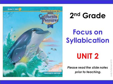 Judy Fuhrman 4/13 2 nd Grade Focus on Syllabication UNIT 2 Please read the slide notes prior to teaching.