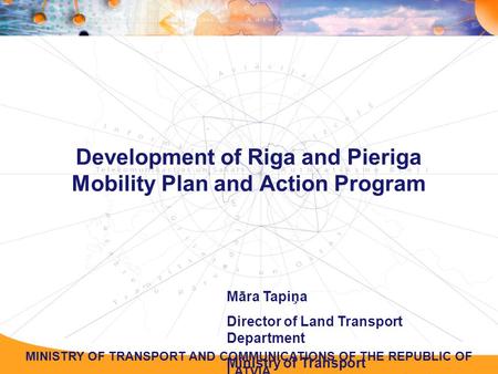 MINISTRY OF TRANSPORT AND COMMUNICATIONS OF THE REPUBLIC OF LATVIA Development of Riga and Pieriga Mobility Plan and Action Program Māra Tapiņa Director.