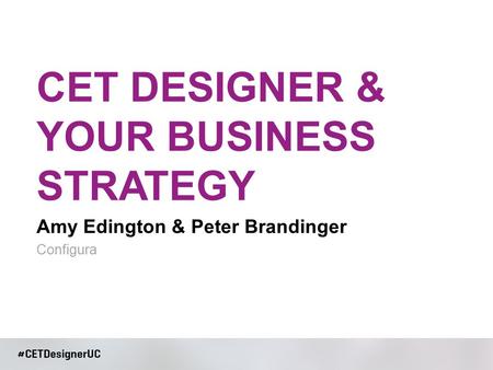 Amy Edington & Peter Brandinger CET DESIGNER & YOUR BUSINESS STRATEGY Configura.