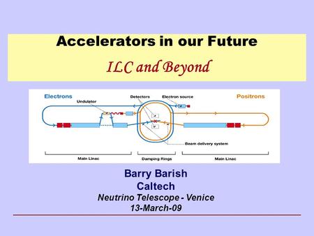 Accelerators in our Future ILC and Beyond Barry Barish Caltech Neutrino Telescope - Venice 13-March-09.