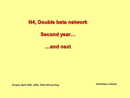 N4, Double beta network Second year… …and next Prague, April 20th, 2006, IDEA-N4 meeting Dominique Lalanne.