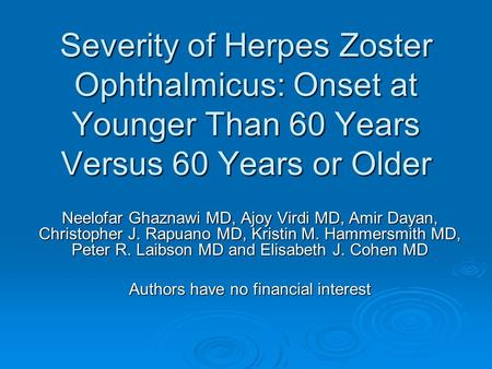 Severity of Herpes Zoster Ophthalmicus: Onset at Younger Than 60 Years Versus 60 Years or Older Neelofar Ghaznawi MD, Ajoy Virdi MD, Amir Dayan, Christopher.