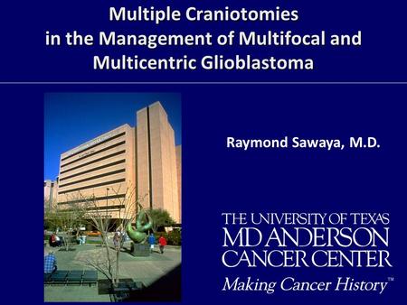 Multiple Craniotomies in the Management of Multifocal and Multicentric Glioblastoma Raymond Sawaya, M.D.