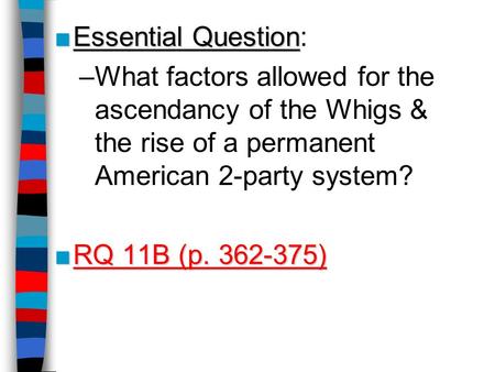 ■Essential Question ■Essential Question: –What factors allowed for the ascendancy of the Whigs & the rise of a permanent American 2-party system? ■RQ 11B.