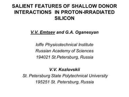 SALIENT FEATURES OF SHALLOW DONOR INTERACTIONS IN PROTON-IRRADIATED SILICON V.V. Emtsev and G.A. Oganesyan Ioffe Physicotechnical Institute Russian Academy.