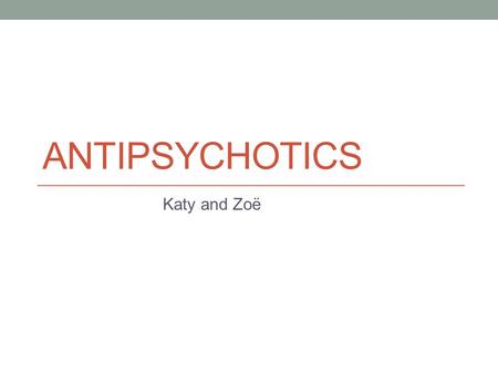 ANTIPSYCHOTICS Katy and Zoë. Psychosis Mental disorder with a broad range of symptoms. Patients ‘lose touch with reality’ and present with: hallucinations.