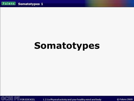 © Folens 2009 FOR EDEXCEL 1.2.1a Physical activity and your healthy mind and body Somatotypes 1 Somatotypes.