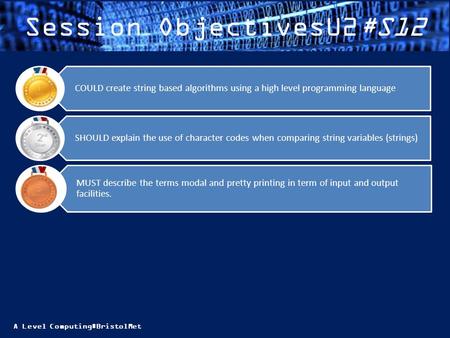 A Level Computing#BristolMet Session ObjectivesU2#S12 MUST describe the terms modal and pretty printing in term of input and output facilities. SHOULD.