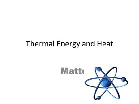 Thermal Energy and Heat Matter. What is everything made of?