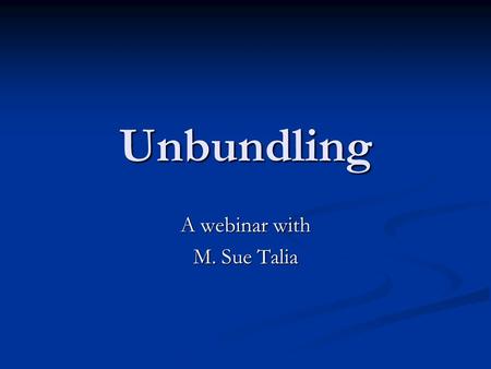 Unbundling A webinar with M. Sue Talia. Unbundling What it is (and isn’t) What it is (and isn’t) Ethical and Malpractice issues Ethical and Malpractice.