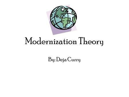 Modernization Theory By: Deja Curry. Modernization theory: is a model of economic and social development that explains global inequality in terms of technological.