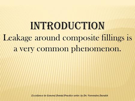 INTRODUCTION Leakage around composite fillings is a very common phenomenon. Excellence in General Dental Practice series by Dr. Veerendra Darakh.