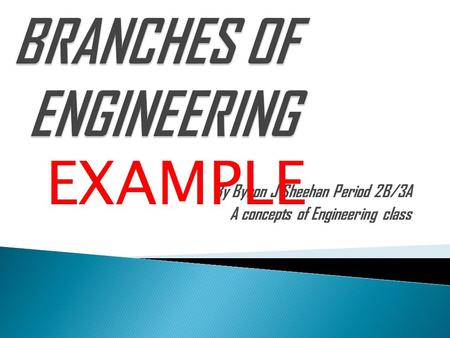 By Byron J Sheehan Period 2B/3A A concepts of Engineering class EXAMPLE.