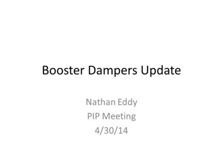 Booster Dampers Update Nathan Eddy PIP Meeting 4/30/14.