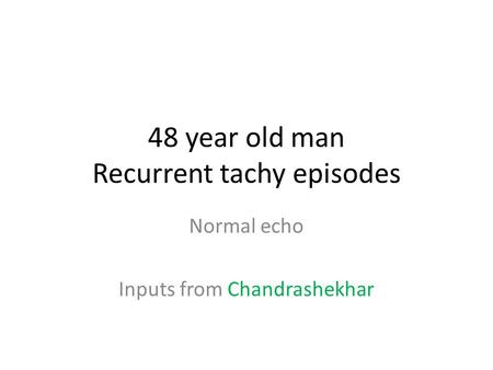 48 year old man Recurrent tachy episodes Normal echo Inputs from Chandrashekhar.