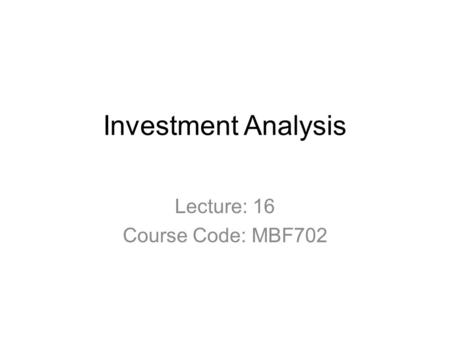 Investment Analysis Lecture: 16 Course Code: MBF702.