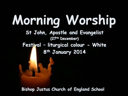 Morning Worship Bishop Justus Church of England School St John, Apostle and Evangelist (27 th December) Festival – liturgical colour - White 8 th January.